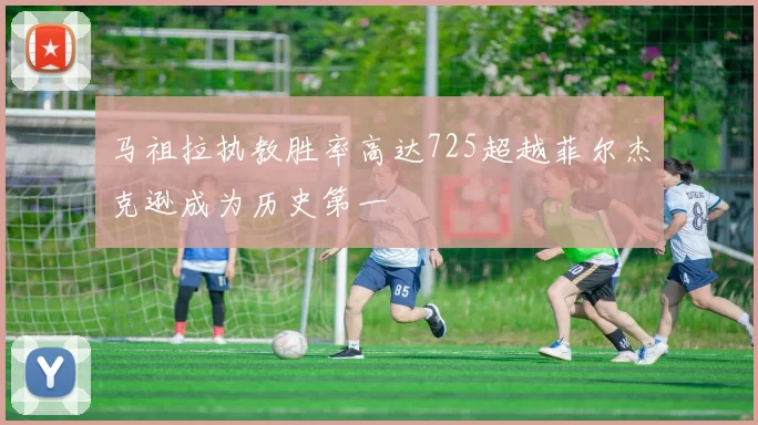 马祖拉执教胜率高达725超越菲尔杰克逊成为历史第一