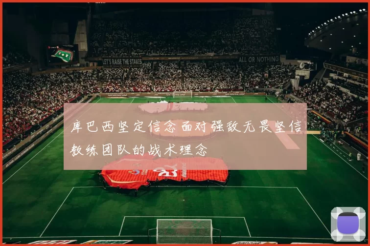 库巴西坚定信念面对强敌无畏坚信教练团队的战术理念