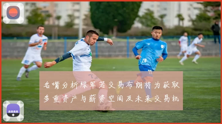 名嘴分析绿军若交易布朗将为获取多重资产与薪资空间及未来交易机会