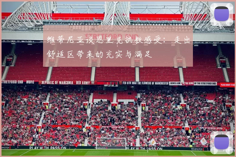 维蒂尼亚谈恩里克执教感受：走出舒适区带来的充实与满足